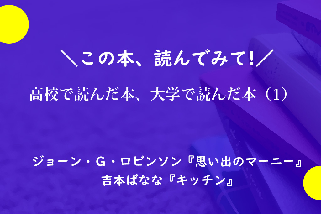 思い出のマーニー キッチン 高校で読んだ本 大学で読んだ本 1 キミの東大 高校生 受験生が東京大学をもっと知るためのサイト